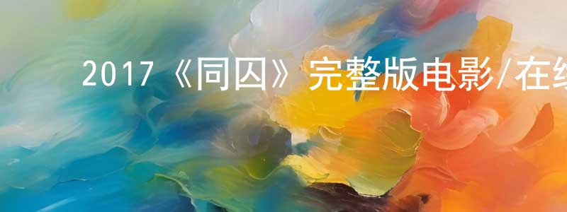 ﻿2017《同囚》完整版电影/在线观看/百度云-美剧天堂 ﻿陈正桂的blog